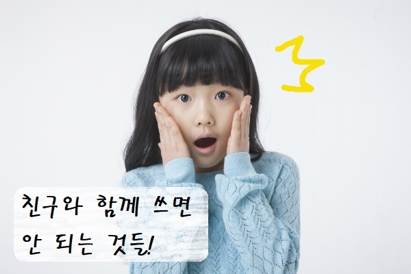 친구와 함께 쓰면 안 되는 것들